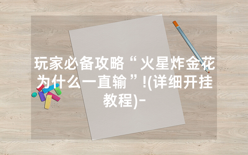 玩家必备攻略“火星炸金花为什么一直输”!(详细开挂教程)-