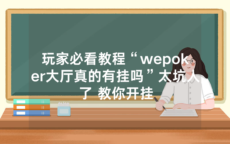 玩家必看教程“wepoker大厅真的有挂吗”太坑人了 教你开挂