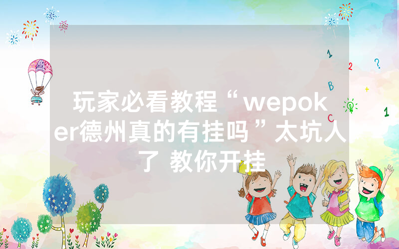 玩家必看教程“wepoker德州真的有挂吗”太坑人了 教你开挂