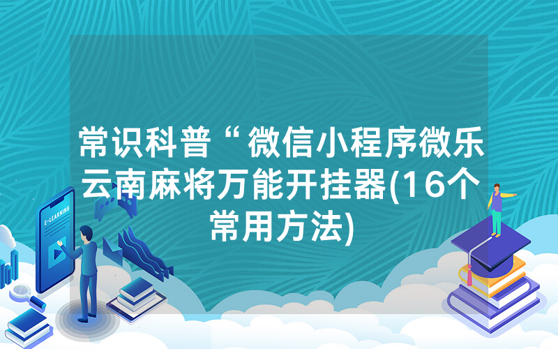 常识科普“微信小程序微乐云南麻将万能开挂器(16个常用方法)