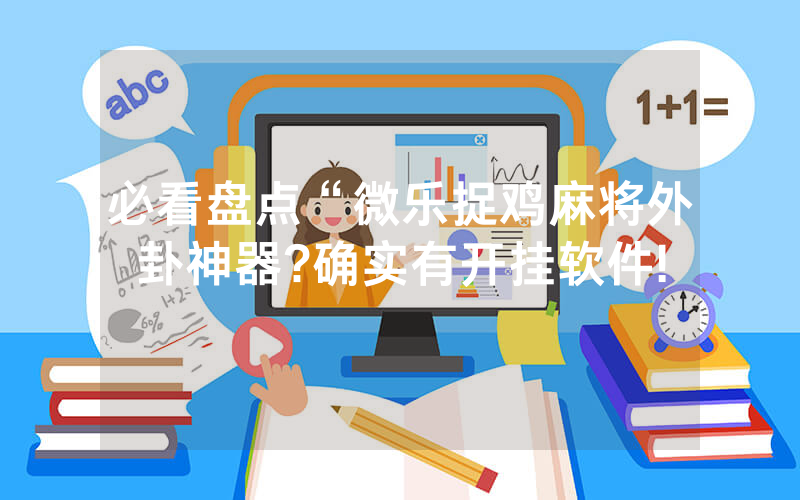 必看盘点“微乐捉鸡麻将外卦神器?确实有开挂软件!
