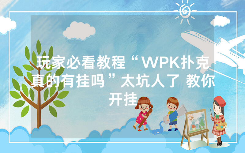玩家必看教程“WPK扑克真的有挂吗”太坑人了 教你开挂