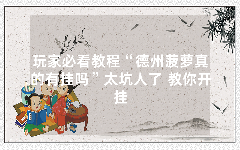 玩家必看教程“德州菠萝真的有挂吗”太坑人了 教你开挂