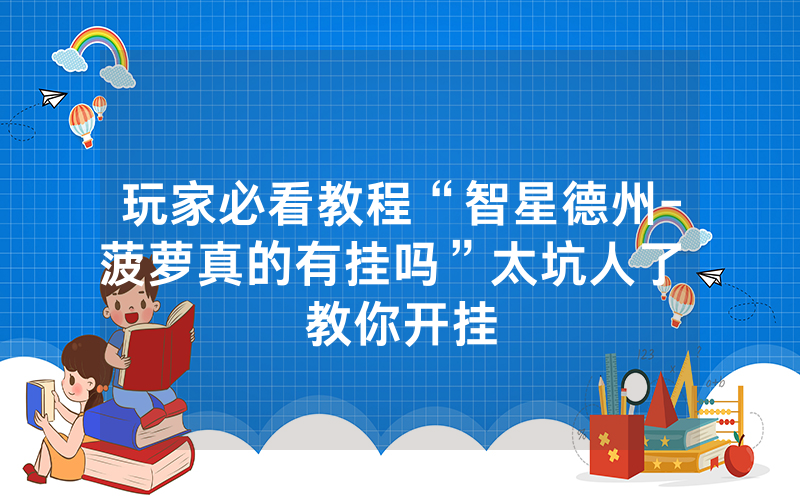 玩家必看教程“智星德州-菠萝真的有挂吗”太坑人了 教你开挂