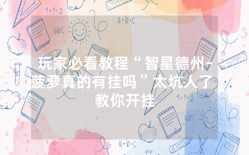 玩家必看教程“智星德州-菠萝真的有挂吗”太坑人了 教你开挂