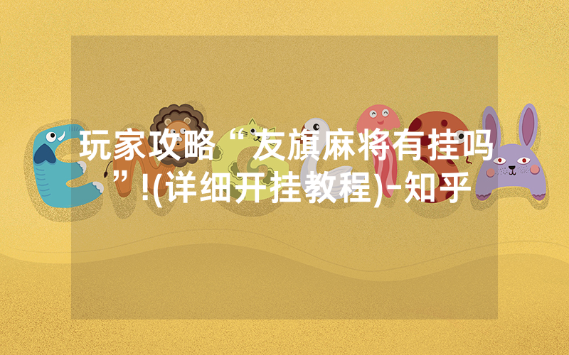 玩家攻略“友旗麻将有挂吗”!(详细开挂教程)-知乎