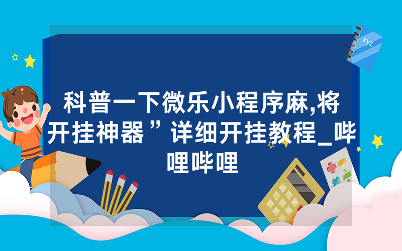 科普一下微乐小程序麻,将开挂神器”详细开挂教程_哔哩哔哩