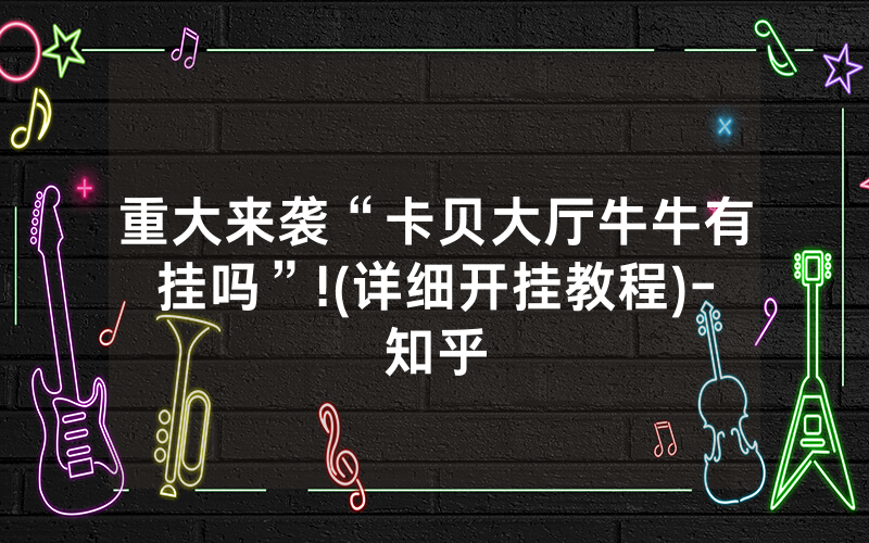 重大来袭“卡贝大厅牛牛有挂吗”!(详细开挂教程)-知乎