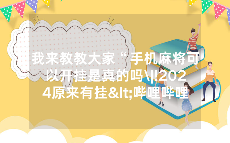 我来教教大家“手机麻将可以开挂是真的吗\|!2024原来有挂<哔哩哔哩>
