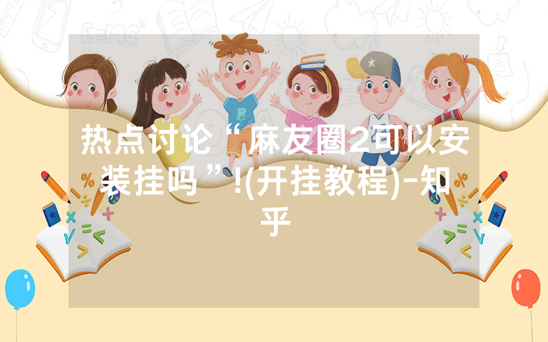 热点讨论“麻友圈2可以安装挂吗”!(开挂教程)-知乎