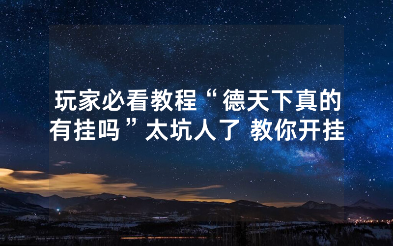 玩家必看教程“德天下真的有挂吗”太坑人了 教你开挂