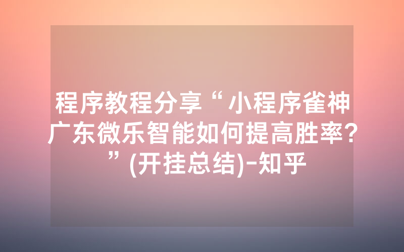 程序教程分享“小程序雀神广东微乐智能如何提高胜率?”(开挂总结)-知乎