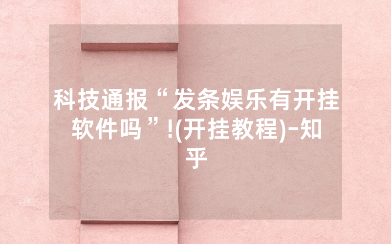 科技通报“发条娱乐有开挂软件吗”!(开挂教程)-知乎