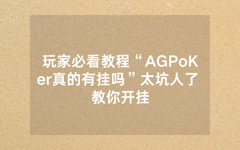 玩家必看教程“AGPoKer真的有挂吗”太坑人了 教你开挂