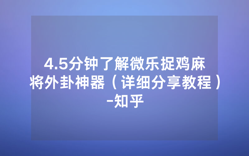 4.5分钟了解微乐捉鸡麻将外卦神器（详细分享教程）-知乎