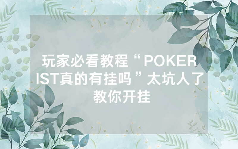 玩家必看教程“POKERIST真的有挂吗”太坑人了 教你开挂