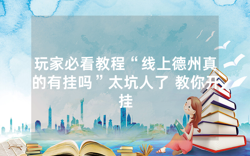 玩家必看教程“线上德州真的有挂吗”太坑人了 教你开挂