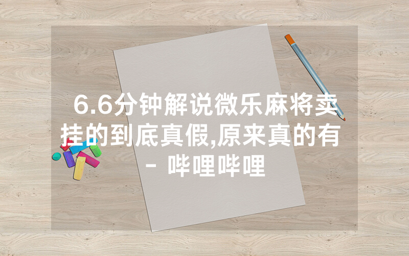 6.6分钟解说微乐麻将卖挂的到底真假,原来真的有 - 哔哩哔哩