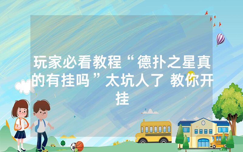 玩家必看教程“德扑之星真的有挂吗”太坑人了 教你开挂
