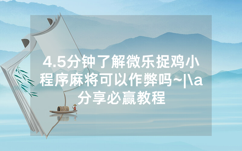 4.5分钟了解微乐捉鸡小程序麻将可以作弊吗~|\a分享必赢教程