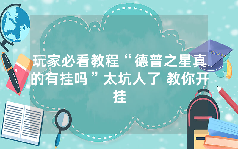 玩家必看教程“德普之星真的有挂吗”太坑人了 教你开挂