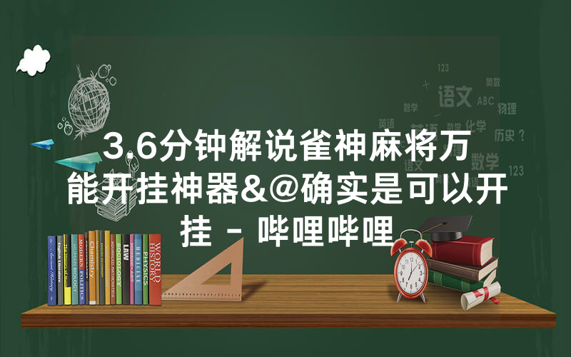 3.6分钟解说雀神麻将万能开挂神器&@确实是可以开挂 - 哔哩哔哩