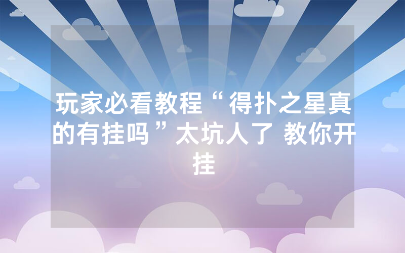玩家必看教程“得扑之星真的有挂吗”太坑人了 教你开挂