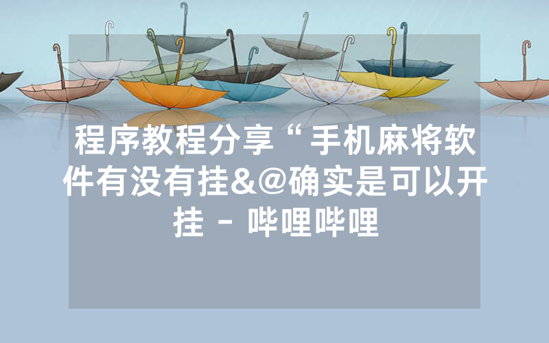 程序教程分享“手机麻将软件有没有挂&@确实是可以开挂 - 哔哩哔哩