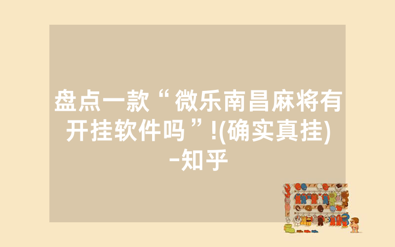 盘点一款“微乐南昌麻将有开挂软件吗”!(确实真挂)-知乎