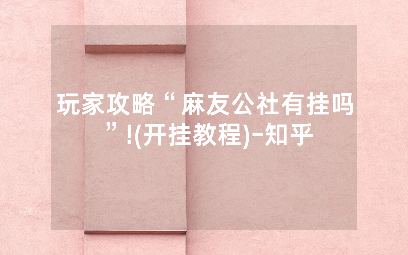 玩家攻略“麻友公社有挂吗”!(开挂教程)-知乎