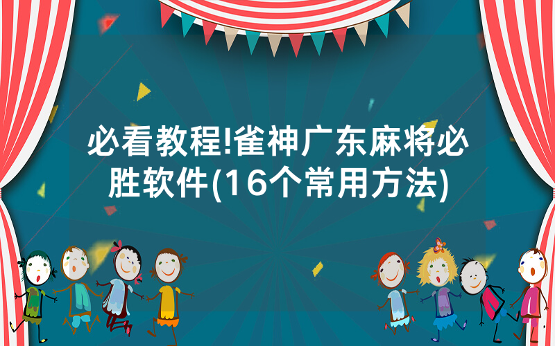 必看教程!雀神广东麻将必胜软件(16个常用方法)