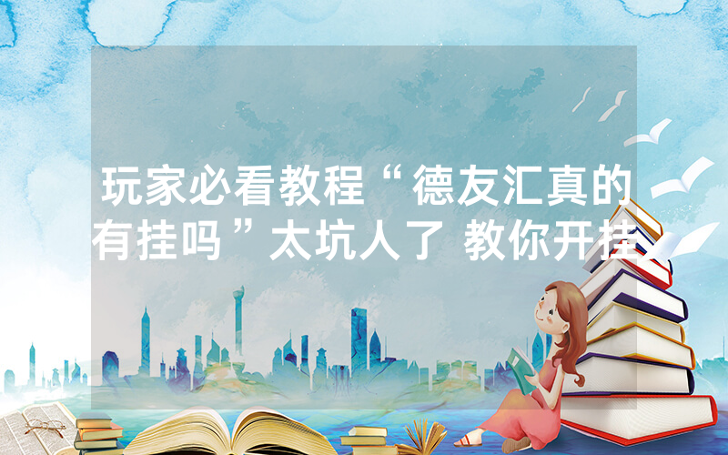 玩家必看教程“德友汇真的有挂吗”太坑人了 教你开挂