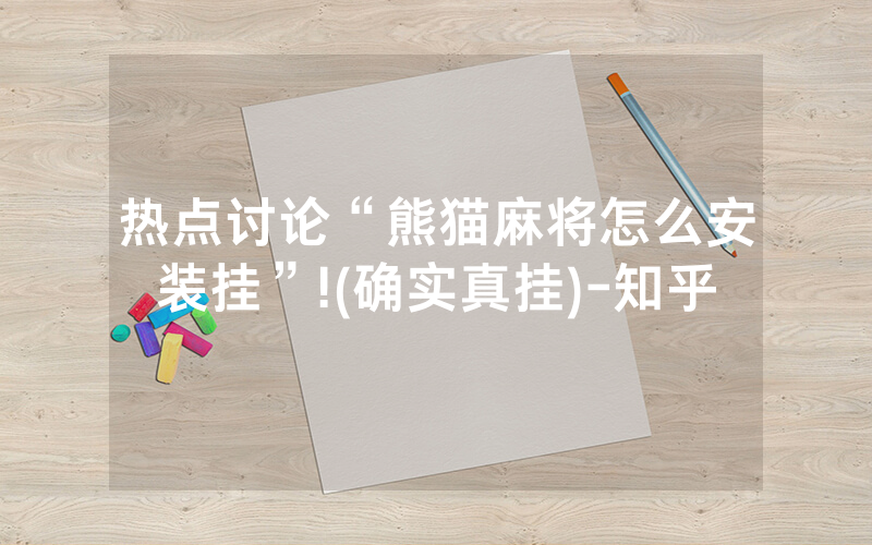 热点讨论“熊猫麻将怎么安装挂”!(确实真挂)-知乎