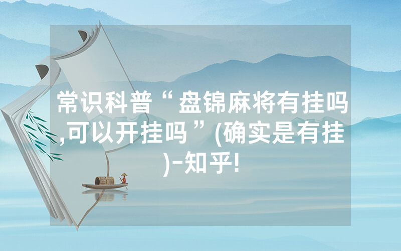常识科普“盘锦麻将有挂吗,可以开挂吗”(确实是有挂)-知乎!