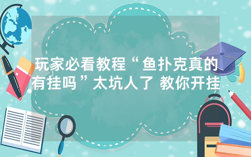 玩家必看教程“鱼扑克真的有挂吗”太坑人了 教你开挂