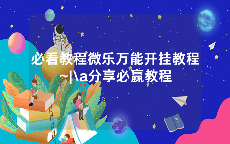 必看教程微乐万能开挂教程~|\a分享必赢教程