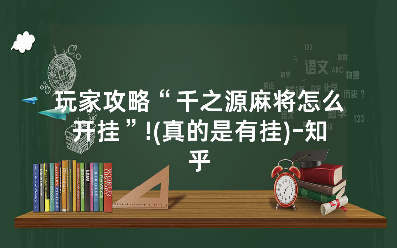 玩家攻略“千之源麻将怎么开挂”!(真的是有挂)-知乎