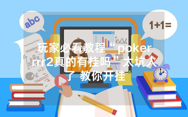 玩家必看教程“pokerrrr2真的有挂吗”太坑人了 教你开挂