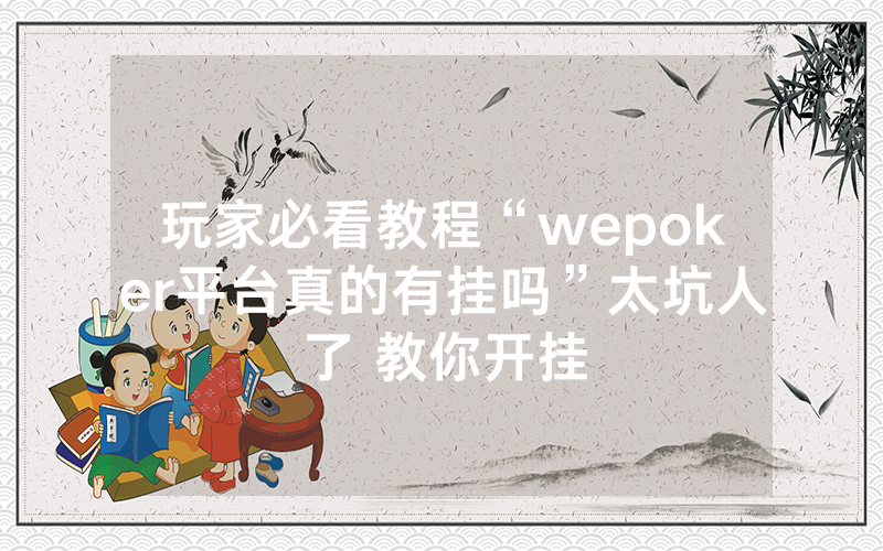 玩家必看教程“wepoker平台真的有挂吗”太坑人了 教你开挂