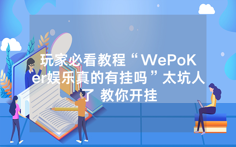 玩家必看教程“WePoKer娱乐真的有挂吗”太坑人了 教你开挂