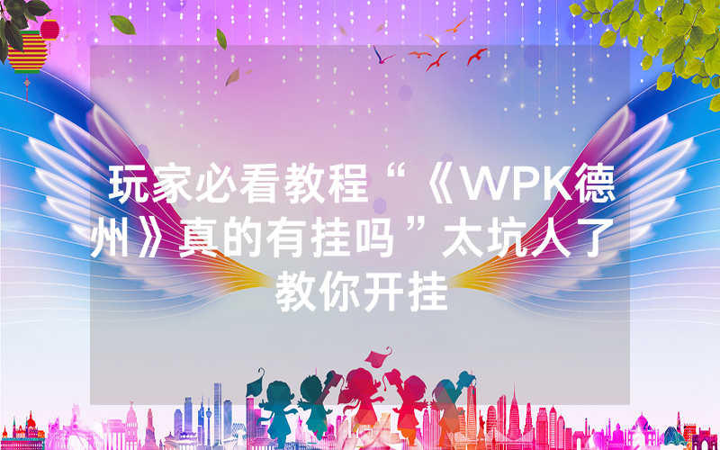 玩家必看教程“《WPK德州》真的有挂吗”太坑人了 教你开挂