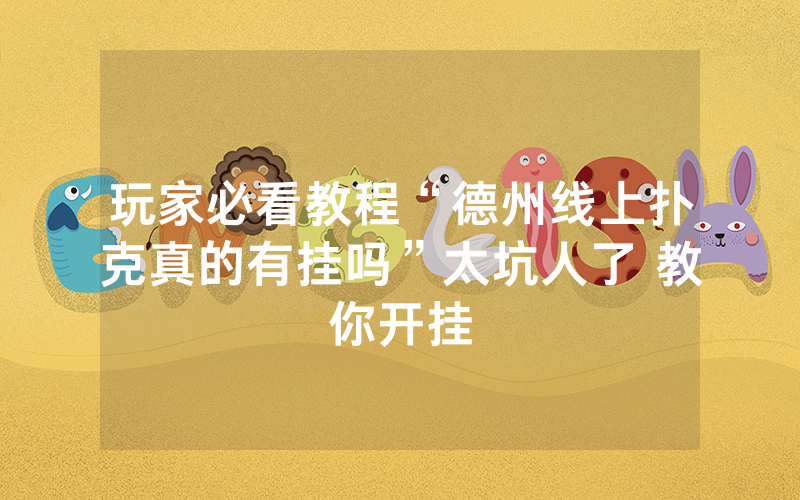 玩家必看教程“德州线上扑克真的有挂吗”太坑人了 教你开挂