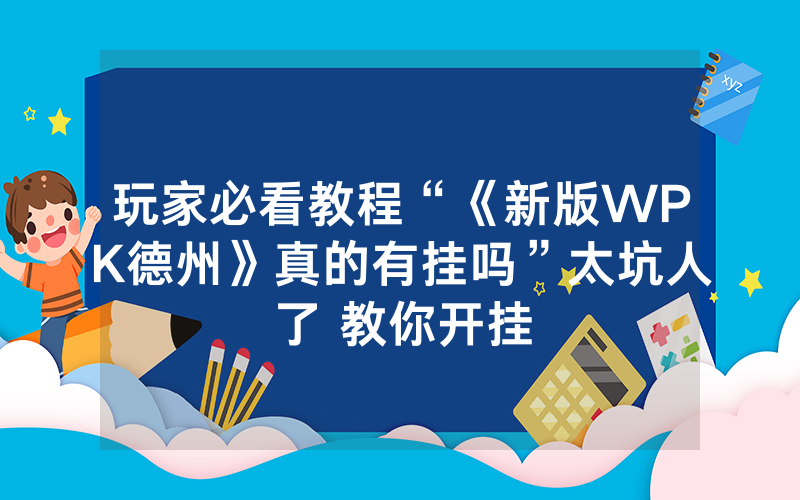 玩家必看教程“《新版WPK德州》真的有挂吗”太坑人了 教你开挂