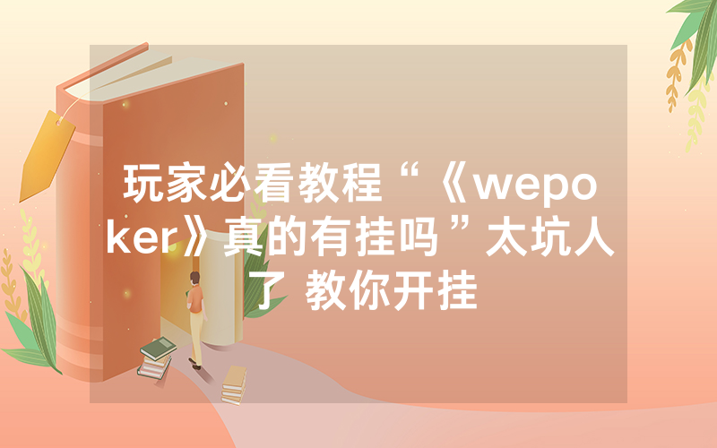 玩家必看教程“《wepoker》真的有挂吗”太坑人了 教你开挂