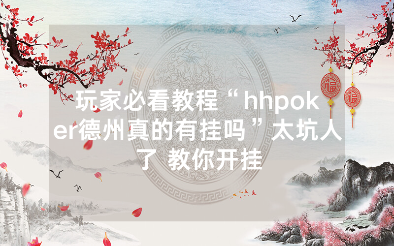 玩家必看教程“hhpoker德州真的有挂吗”太坑人了 教你开挂