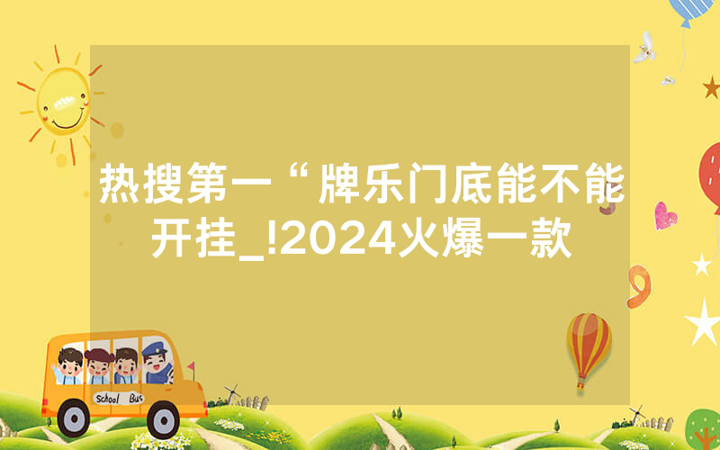 热搜第一“牌乐门底能不能开挂_!2024火爆一款
