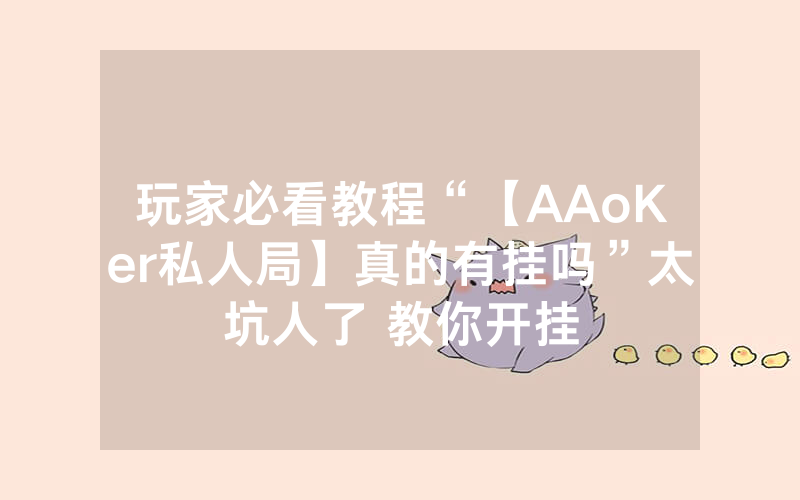 玩家必看教程“【AAoKer私人局】真的有挂吗”太坑人了 教你开挂