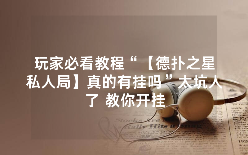 玩家必看教程“【德扑之星私人局】真的有挂吗”太坑人了 教你开挂