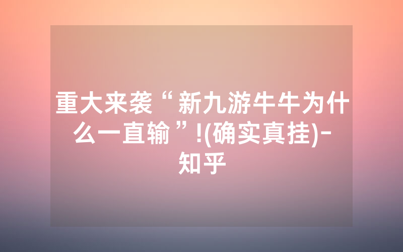 重大来袭“新九游牛牛为什么一直输”!(确实真挂)-知乎