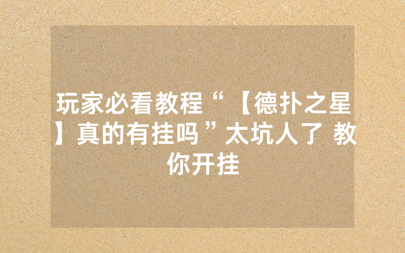 玩家必看教程“【德扑之星】真的有挂吗”太坑人了 教你开挂